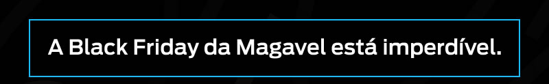 A Black friday Magavel está imperdivel