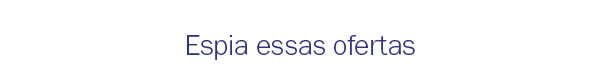 Espia essas ofertas