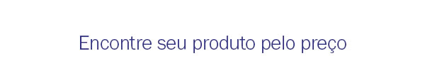 Encontre seu produto pelo preço