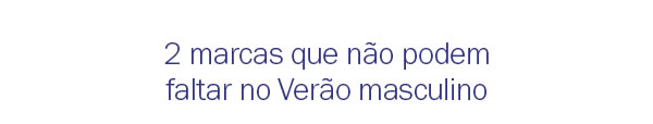 Marcas que não podem faltar no verão deles