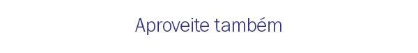 Aproveite tambem
