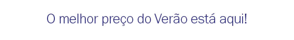 O melhor preço do verão está aqui!
