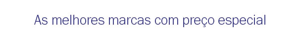  As Melhores marcas com preço especial