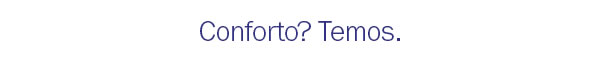 Conforto? temos
