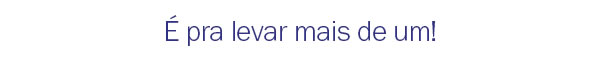 É para levar mais de um