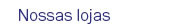 Nossas lojas