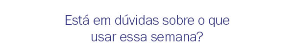 Está em dúvidas sobre o que usar essa semana