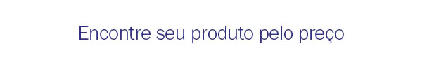 Encontre seu produto pelo preço