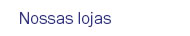 NOssas lojas