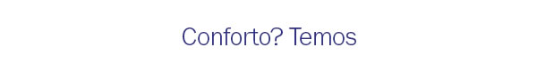 Conforto? temos
