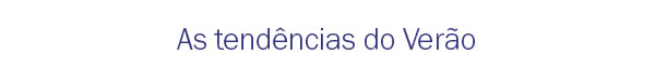 As tendências do verão
