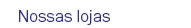 Nossas lojas