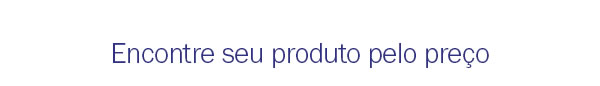 Encontre seu produto pelo preço