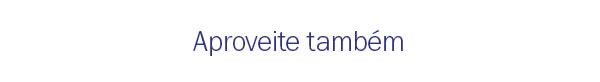 Aproveite tambem