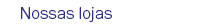 Nossas lojas