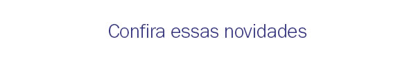 Confira essas novidades