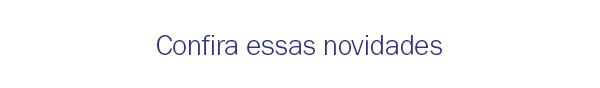 Confira essas novidades