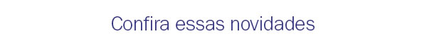 Confira essas novidades
