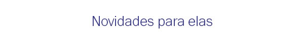 Novidades para elas