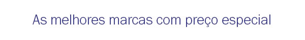  As Melhores marcas com preço especial 