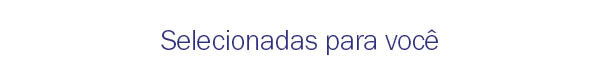 Selecionadas para você
