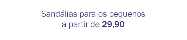 Sandálias para os pequenos a partir de 29,90
