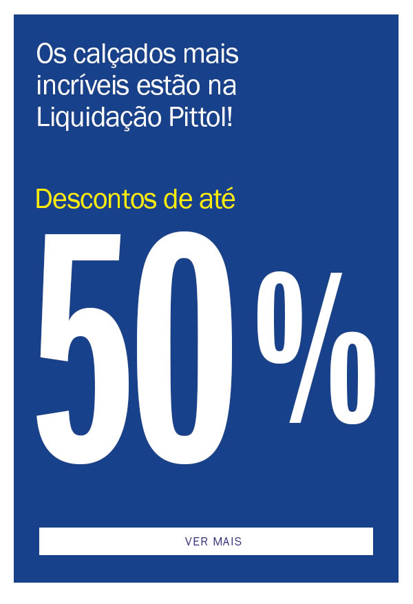 Os Calçados mais Incríveis estão na Liquida Pittol! 
até 50% OFF
