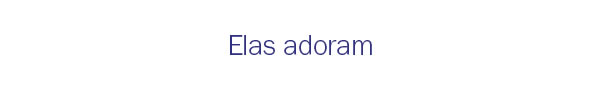 Elas adoram