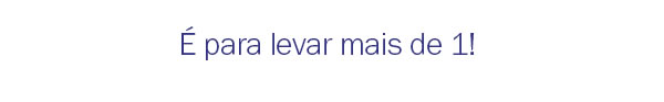 é pra levar mais de 1