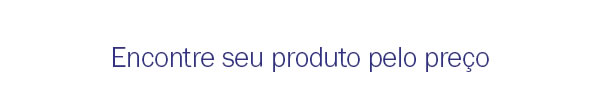 Encontre seu produto pelo preço