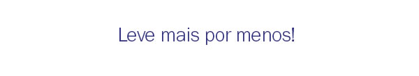 Leve mais por menos
