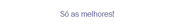Só as melhores!
