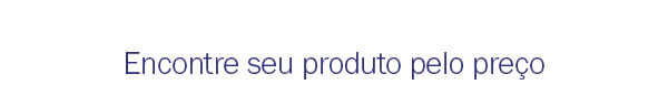 Encontre seu produto pelo preço
