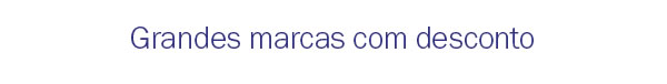 Grandes marcas com desconto