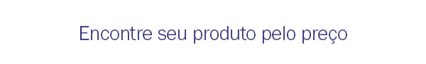 Encontre seu produto pelo preço