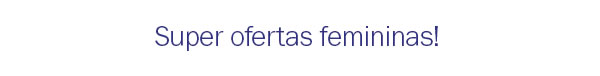 Super Ofertas femininas