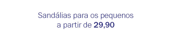Sandálias para os pequenos a partir de 29,90
