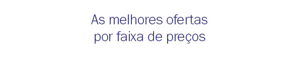 As melhores ofertas por faixas de preço