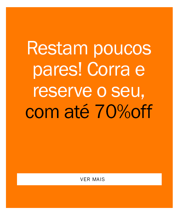 Restam poucos pares! corra e reserve o seu! 
até 70% OFF
