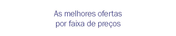 As melhores ofertas por faixas de preços