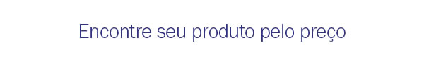 Encontre seu produto pelo preço