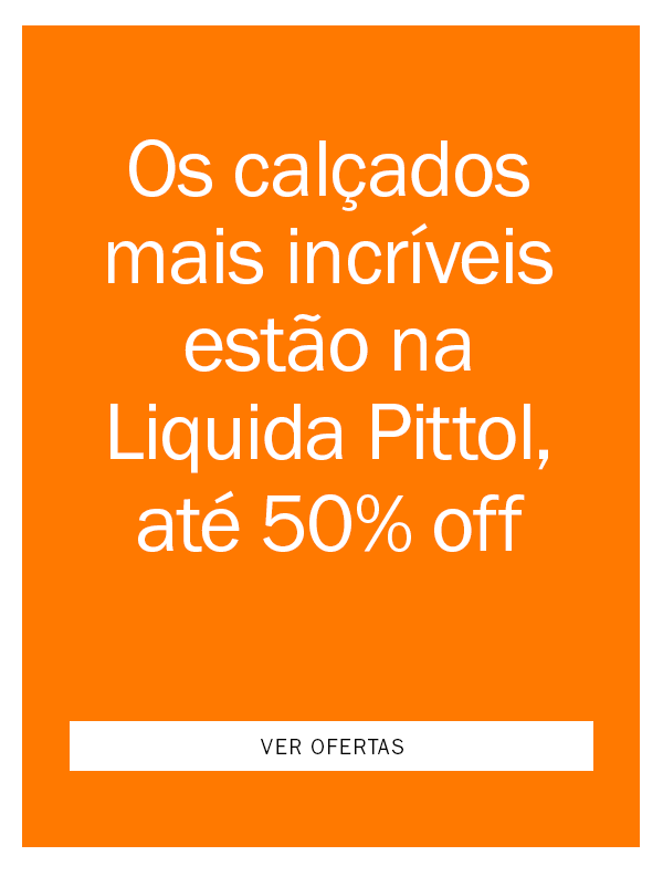Os Calçados mais Incríveis estão na Liquida Pittol! 
até 50% OFF
