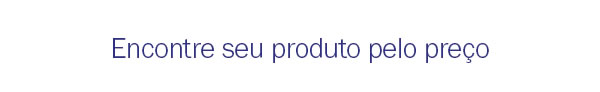 Encontre seu produto pelo preço