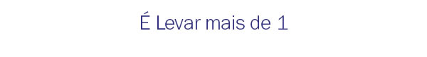 É Levar mais de 1