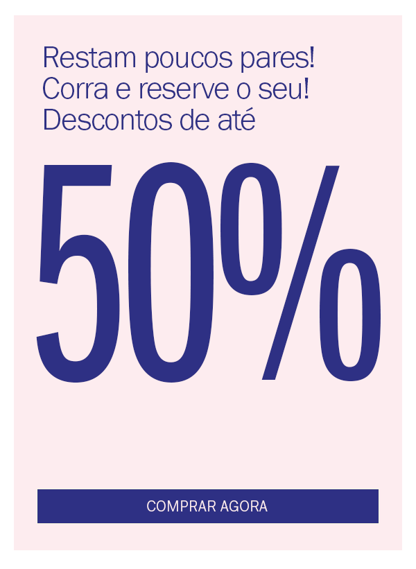 Restam poucos pares! corra e reserve o seu! 
até 50% OFF
