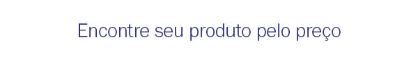 Encontre seu produto pelo preço