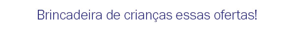 Brincadeira de criança s essas ofertas