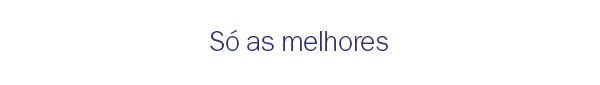Só as melhores