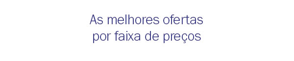 As melhores ofertas por faixas de preços