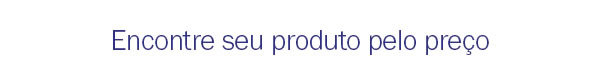 Encontre sue produto pelo preço